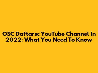 OSC Daftarsc YouTube Channel In 2022: What You Need To Know