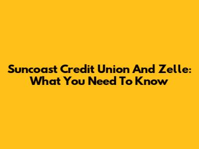 Suncoast Credit Union And Zelle: What You Need To Know